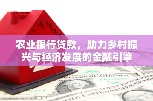 马山农业银行贷款，助力乡村振兴与经济发展的金融引擎