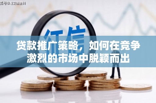 额济纳旗贷款推广策略，如何在竞争激烈的市场中脱颖而出