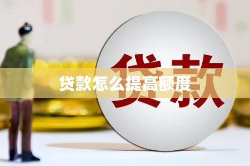 沁县贷款怎么提高额度