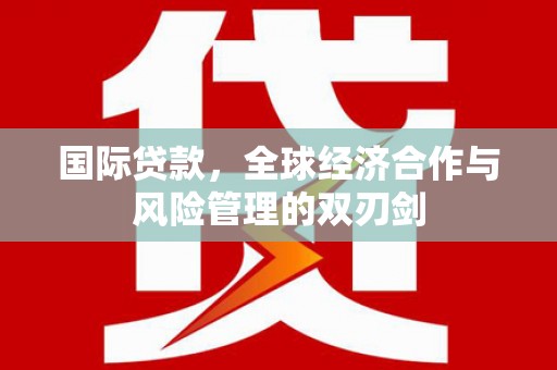 镇平国际贷款，全球经济合作与风险管理的双刃剑