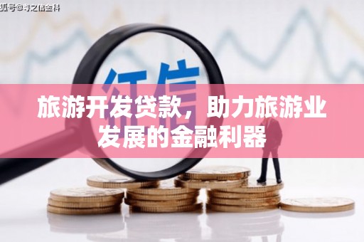 秦州旅游开发贷款，助力旅游业发展的金融利器