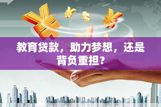 雷州教育贷款，助力梦想，还是背负重担？