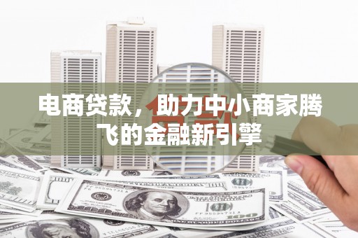 赫山电商贷款，助力中小商家腾飞的金融新引擎