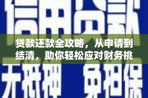 贵溪贷款还款全攻略，从申请到结清，助你轻松应对财务挑战