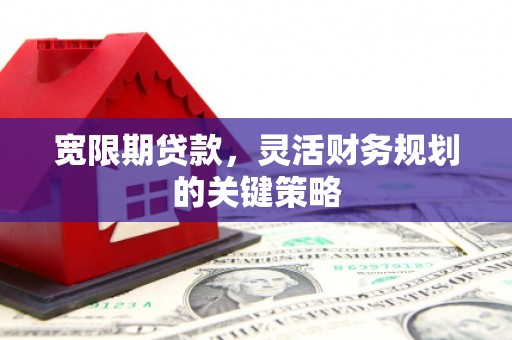 东台宽限期贷款，灵活财务规划的关键策略