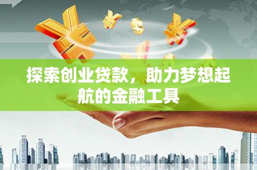 万峦探索创业贷款，助力梦想起航的金融工具