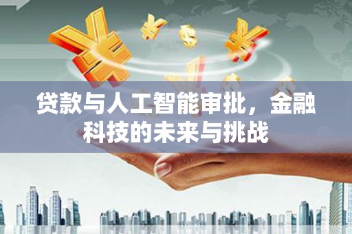 新河贷款与人工智能审批，金融科技的未来与挑战