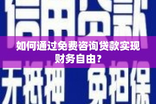 河津如何通过免费咨询贷款实现财务自由？