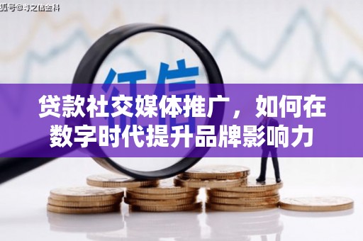 佳冬贷款社交媒体推广，如何在数字时代提升品牌影响力