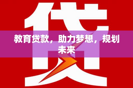 紫阳教育贷款，助力梦想，规划未来