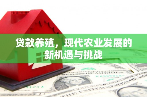 安化贷款养殖，现代农业发展的新机遇与挑战