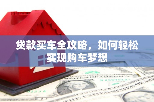 鄱阳贷款买车全攻略，如何轻松实现购车梦想
