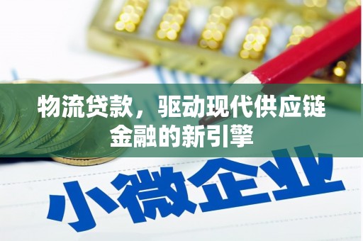 浉河物流贷款，驱动现代供应链金融的新引擎