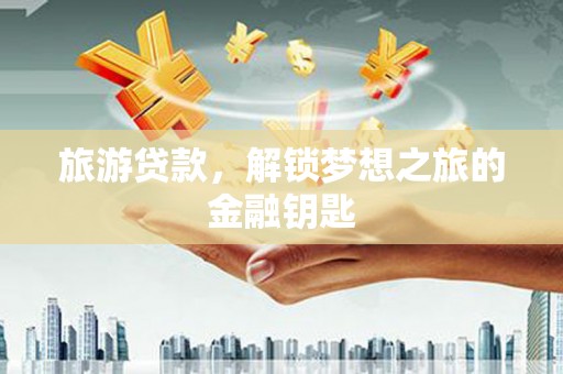 烟台旅游贷款，解锁梦想之旅的金融钥匙