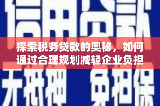资兴探索税务贷款的奥秘，如何通过合理规划减轻企业负担
