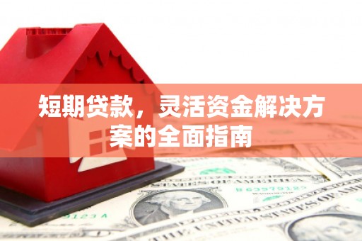 上杭短期贷款，灵活资金解决方案的全面指南