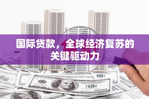 昭阳国际贷款，全球经济复苏的关键驱动力