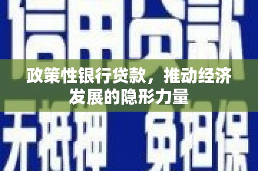 华阴政策性银行贷款，推动经济发展的隐形力量