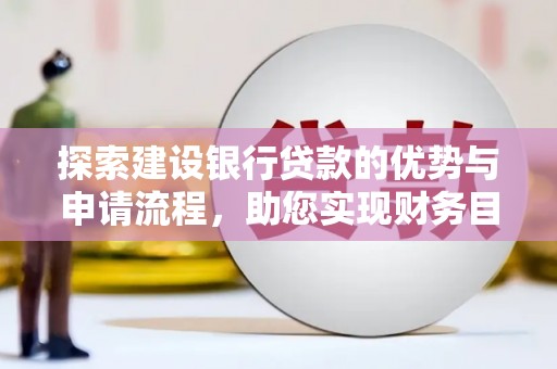 仁怀探索建设银行贷款的优势与申请流程，助您实现财务目标