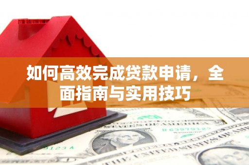 九台如何高效完成贷款申请，全面指南与实用技巧