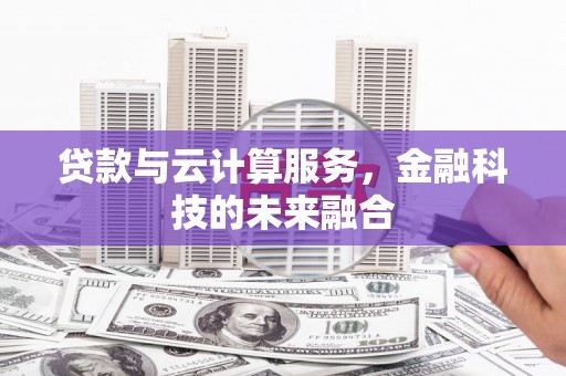 古镇贷款与云计算服务，金融科技的未来融合