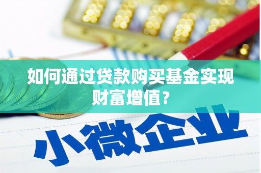 苑里如何通过贷款购买基金实现财富增值？