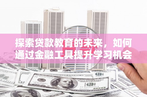 石冈探索贷款教育的未来，如何通过金融工具提升学习机会