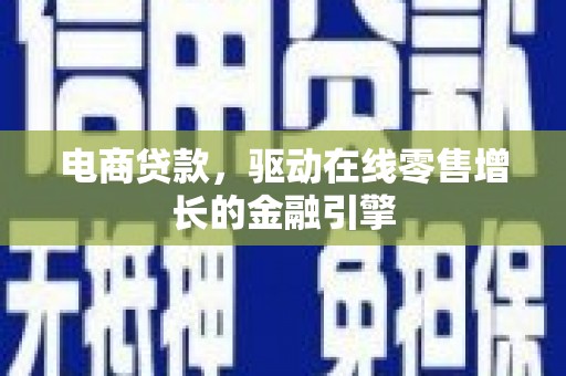 乌兰察布电商贷款，驱动在线零售增长的金融引擎