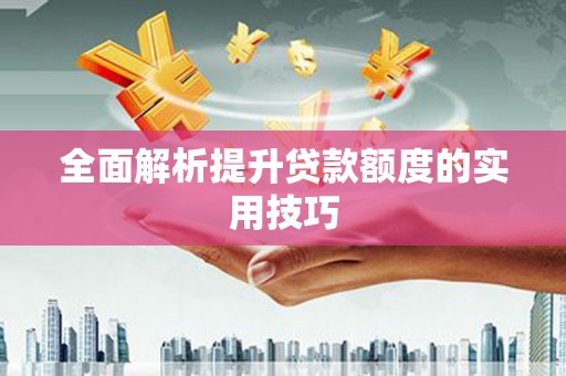 利津全面解析提升贷款额度的实用技巧