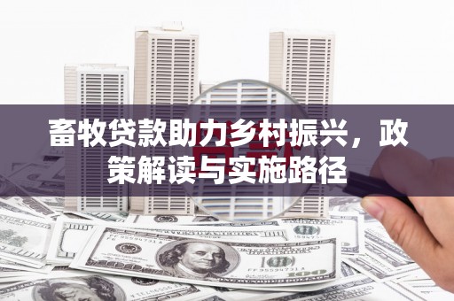 林甸畜牧贷款助力乡村振兴，政策解读与实施路径