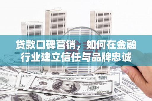 汤原贷款口碑营销，如何在金融行业建立信任与品牌忠诚