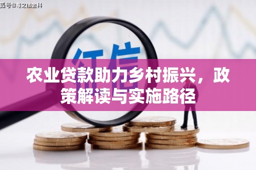科尔沁左翼后旗农业贷款助力乡村振兴，政策解读与实施路径