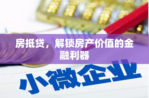 合川房抵贷，解锁房产价值的金融利器