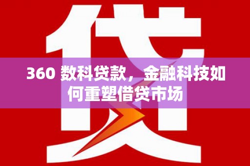 东乌旗360 数科贷款，金融科技如何重塑借贷市场