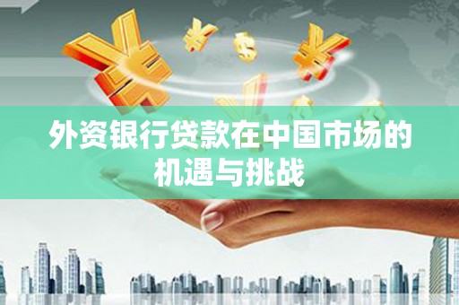 燕郊外资银行贷款在中国市场的机遇与挑战