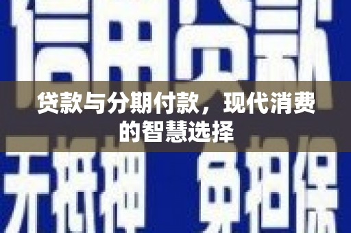 三星贷款与分期付款，现代消费的智慧选择