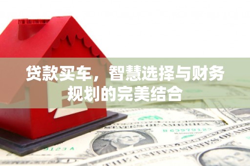 攸县贷款买车，智慧选择与财务规划的完美结合
