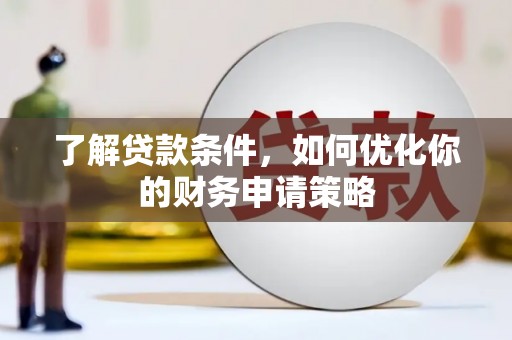 贵德了解贷款条件，如何优化你的财务申请策略