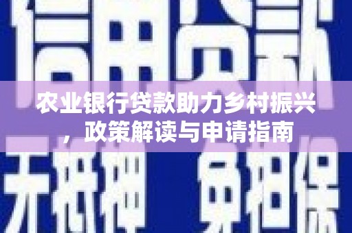 洪江农业银行贷款助力乡村振兴，政策解读与申请指南