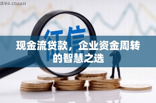八里现金流贷款，企业资金周转的智慧之选