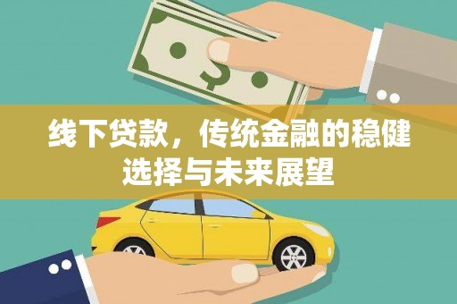 靖西线下贷款，传统金融的稳健选择与未来展望