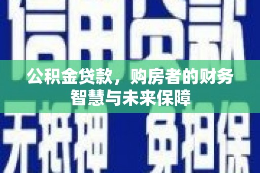 双台子公积金贷款，购房者的财务智慧与未来保障