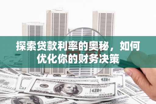 淳安探索贷款利率的奥秘，如何优化你的财务决策