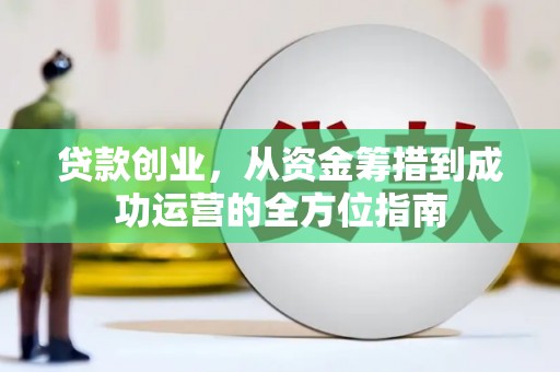 新晃贷款创业，从资金筹措到成功运营的全方位指南