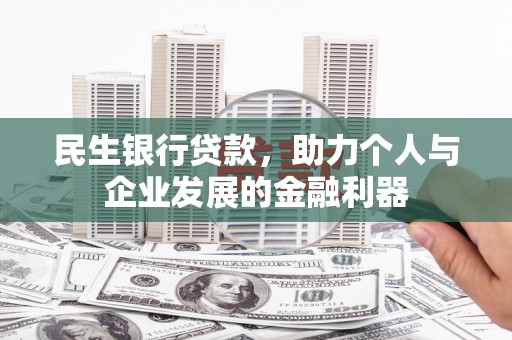 平安民生银行贷款，助力个人与企业发展的金融利器