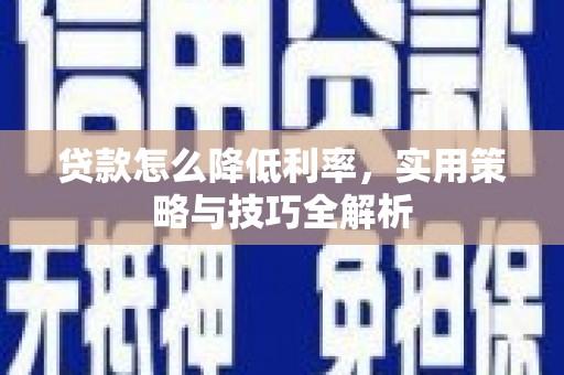 榕城贷款怎么降低利率，实用策略与技巧全解析