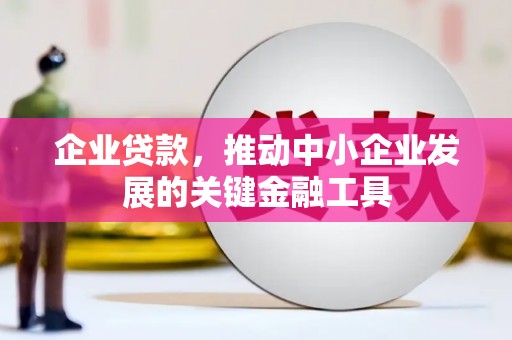 哈尔滨企业贷款，推动中小企业发展的关键金融工具