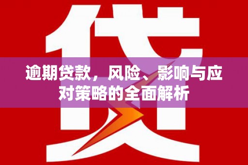 黄大仙逾期贷款，风险、影响与应对策略的全面解析
