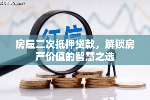南靖房屋二次抵押贷款，解锁房产价值的智慧之选