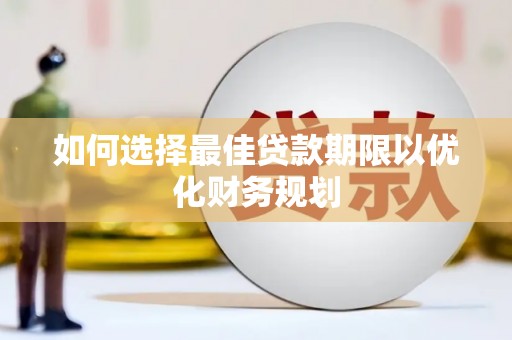 盖州如何选择最佳贷款期限以优化财务规划
